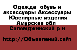 Одежда, обувь и аксессуары Аксессуары - Ювелирные изделия. Амурская обл.,Селемджинский р-н